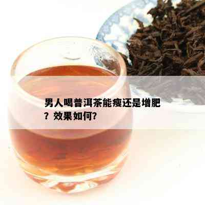 男人喝普洱茶能瘦还是增肥？效果怎样？