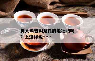 男人喝普洱茶真的能壮阳吗？上这样说……