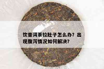 饮普洱茶拉肚子怎么办？出现腹泻情况怎样解决？