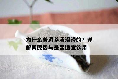 为什么普洱茶汤滑滑的？详解其原因与是否适宜饮用