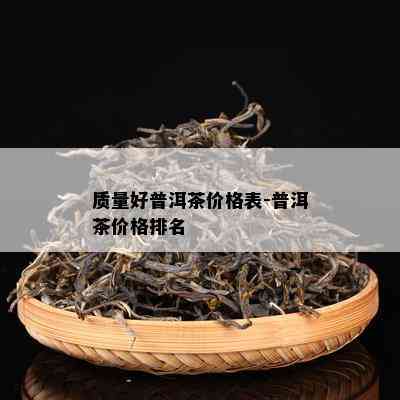 品质好普洱茶价格表-普洱茶价格排名