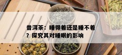 普洱茶：睡得着还是睡不着？探究其对睡眠的影响