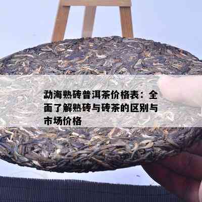 勐海熟砖普洱茶价格表：全面熟悉熟砖与砖茶的区别与市场价格