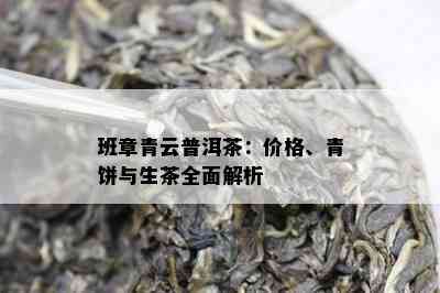 班章青云普洱茶：价格、青饼与生茶全面解析