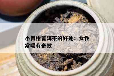 小青柑普洱茶的好处：女性常喝有奇效