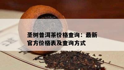 圣树普洱茶价格查询：最新官方价格表及查询方法