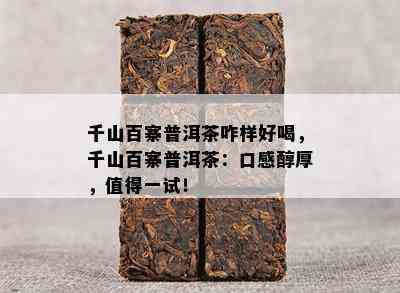 千山百寨普洱茶咋样好喝，千山百寨普洱茶：口感醇厚，值得一试！