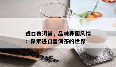 进口普洱茶，品味异国风情：探索进口普洱茶的世界