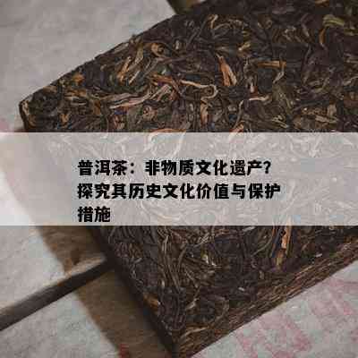 普洱茶：非物质文化遗产？探究其历史文化价值与保护措施