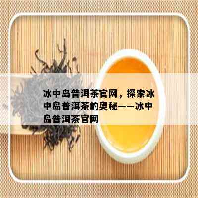 冰中岛普洱茶官网，探索冰中岛普洱茶的奥秘——冰中岛普洱茶官网