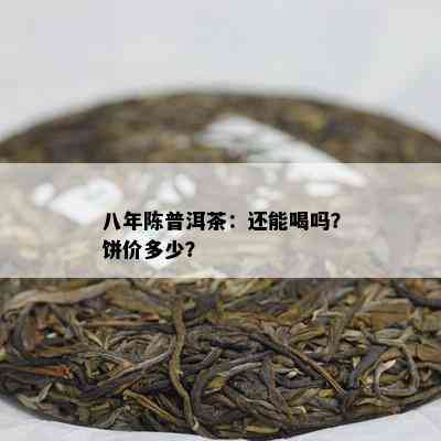 八年陈普洱茶：还能喝吗？饼价多少？