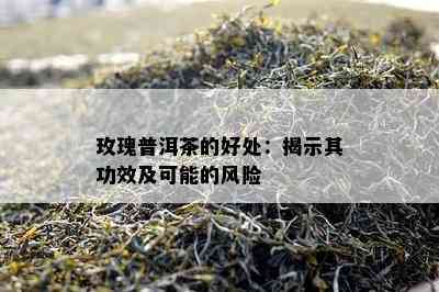 玫瑰普洱茶的好处：揭示其功效及可能的风险