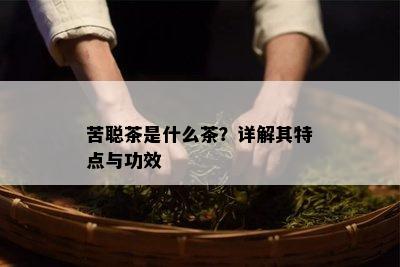 苦聪茶是什么茶？详解其特点与功效