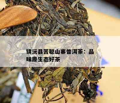 镇沅县苦聪山寨普洱茶：品味原生态好茶