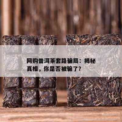 网购普洱茶套路骗局：揭秘真相，你是不是被骗了？