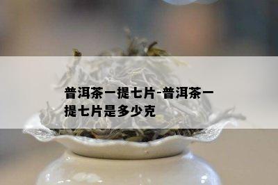 普洱茶一提七片-普洱茶一提七片是多少克