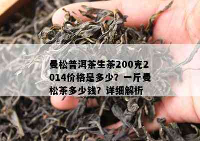 曼松普洱茶生茶200克2014价格是多少？一斤曼松茶多少钱？详细解析