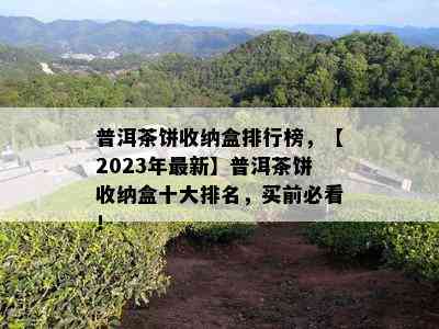 普洱茶饼收纳盒排行榜，【2023年最新】普洱茶饼收纳盒十大排名，买前必看！