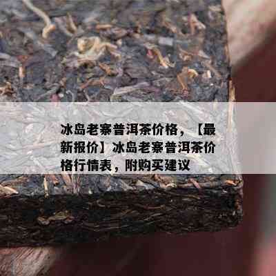 冰岛老寨普洱茶价格，【最新报价】冰岛老寨普洱茶价格行情表，附购买建议