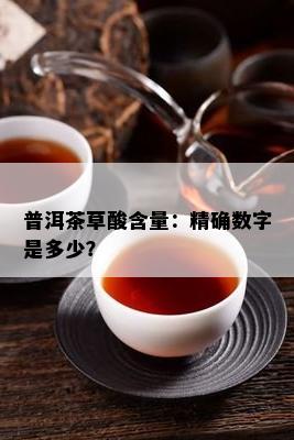 普洱茶草酸含量：精确数字是多少？