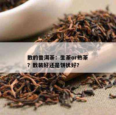 散的普洱茶：生茶or熟茶？散装好还是饼状好？