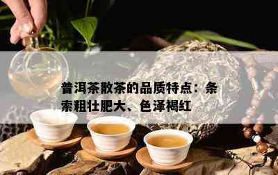 普洱茶散茶的品质特点：条索粗壮肥大、色泽褐红