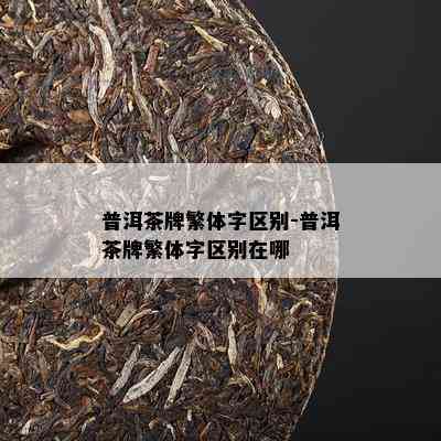 普洱茶牌繁体字区别-普洱茶牌繁体字区别在哪