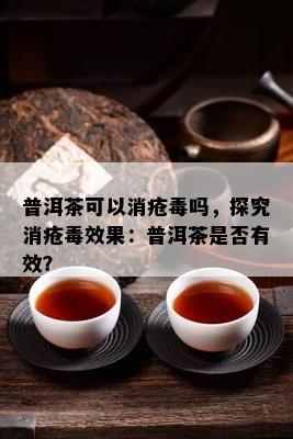 普洱茶可以消疮吗，探究消疮效果：普洱茶是不是有效？