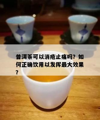 普洱茶可以消疮止痛吗？怎样正确饮用以发挥更大效果？