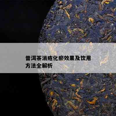 普洱茶消疮化瘀效果及饮用方法全解析