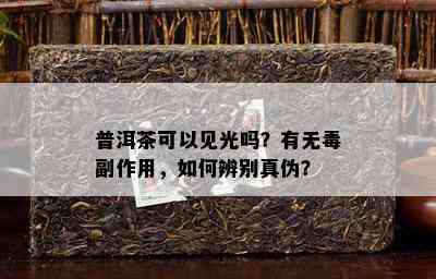 普洱茶可以见光吗？有无副作用，怎样辨别真伪？