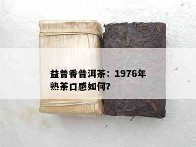 益普香普洱茶：1976年熟茶口感怎样？