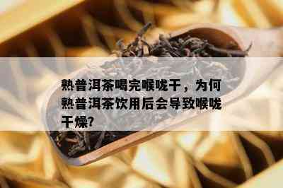 熟普洱茶喝完喉咙干，为何熟普洱茶饮用后会引起喉咙干燥？