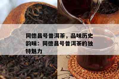 同德昌号普洱茶，品味历史韵味：同德昌号普洱茶的特别魅力