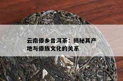 云南傣乡普洱茶：揭秘其产地与傣族文化的关系