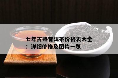 七年古熟普洱茶价格表大全：详细价格及图片一览