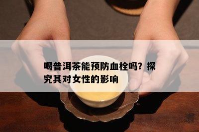 喝普洱茶能预防血栓吗？探究其对女性的作用