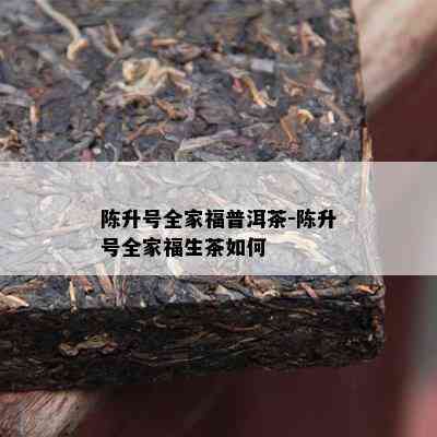 陈升号全家福普洱茶-陈升号全家福生茶怎样