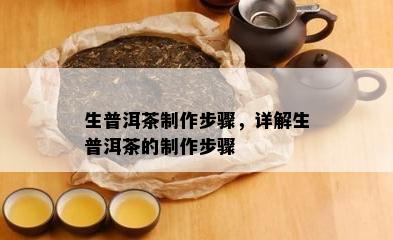 生普洱茶制作步骤，详解生普洱茶的制作步骤