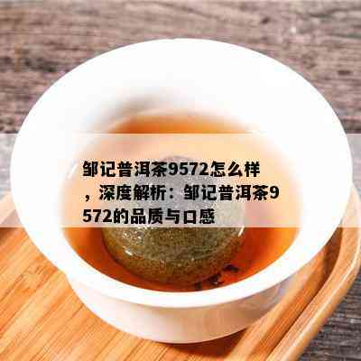 邹记普洱茶9572怎么样，深度解析：邹记普洱茶9572的品质与口感