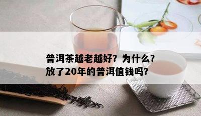 普洱茶越老越好？为什么？放了20年的普洱值钱吗？