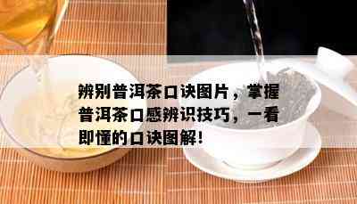 辨别普洱茶口诀图片，掌握普洱茶口感辨识技巧，一看即懂的口诀图解！