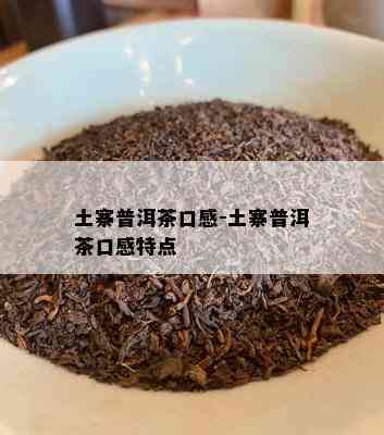 土寨普洱茶口感-土寨普洱茶口感特点