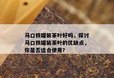 马口铁罐装茶叶好吗，探讨马口铁罐装茶叶的优缺点，你是否适合使用？