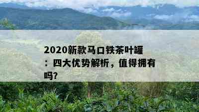 2020新款马口铁茶叶罐：四大优势解析，值得拥有吗？