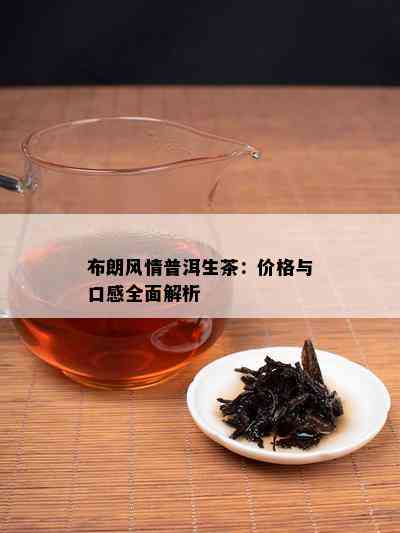 布朗风情普洱生茶：价格与口感全面解析