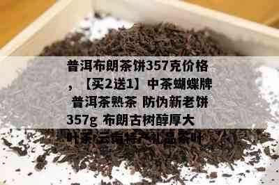 普洱布朗茶饼357克价格，【买2送1】中茶蝴蝶牌 普洱茶熟茶 防伪新老饼357g 布朗古树醇厚大叶茶 云南特产礼品茶叶