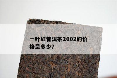 一叶红普洱茶2002的价格是多少？