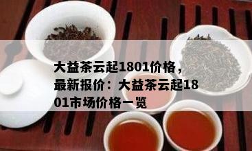 大益茶云起1801价格，最新报价：大益茶云起1801市场价格一览