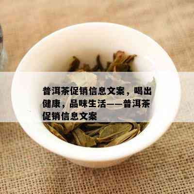 普洱茶促销信息文案，喝出健康，品味生活——普洱茶促销信息文案